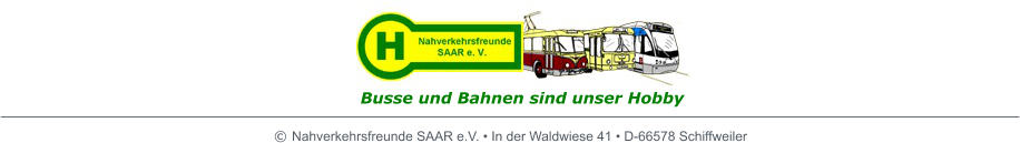  Nahverkehrsfreunde SAAR e.V.  In der Waldwiese 41  D-66578 Schiffweiler Busse und Bahnen sind unser Hobby